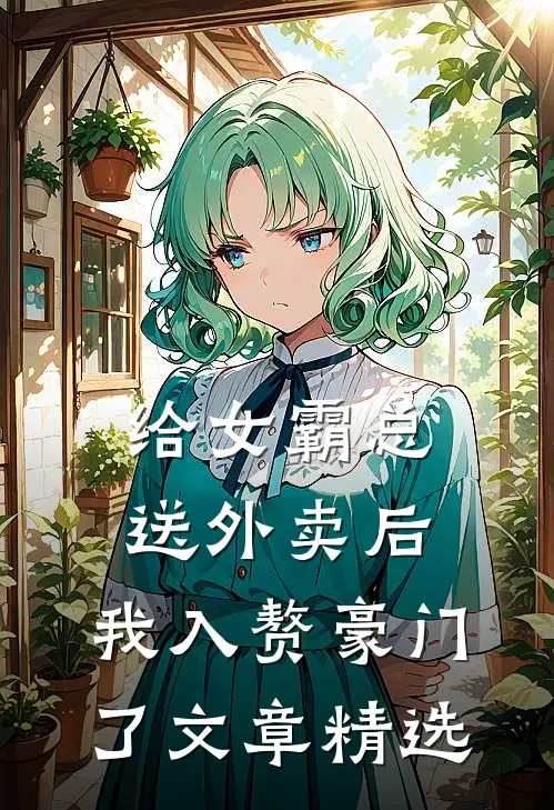 给女霸总送外卖后，我入赘豪门了文章精选