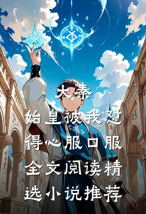 大秦:始皇被我怼得心服口服全文阅读精选小说推荐