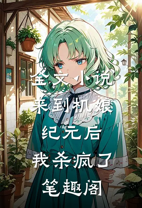 全文小说来到机娘纪元后,我杀疯了笔趣阁