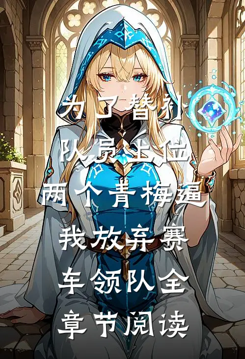 为了替补队员上位，两个青梅逼我放弃赛车领队全章节阅读