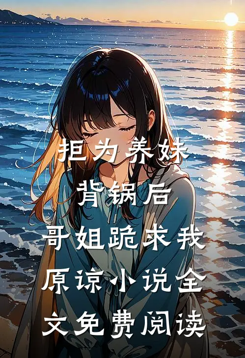 拒为养妹背锅后，哥姐跪求我原谅小说全文免费阅读