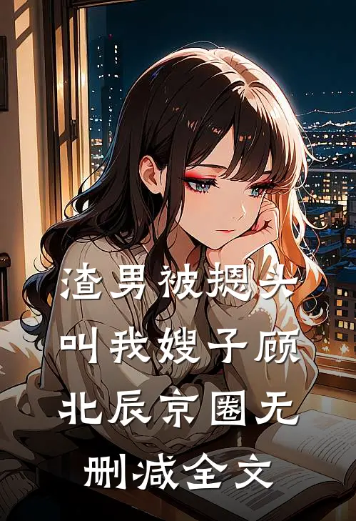 渣男被摁头叫我嫂子顾北辰京圈无删减全文