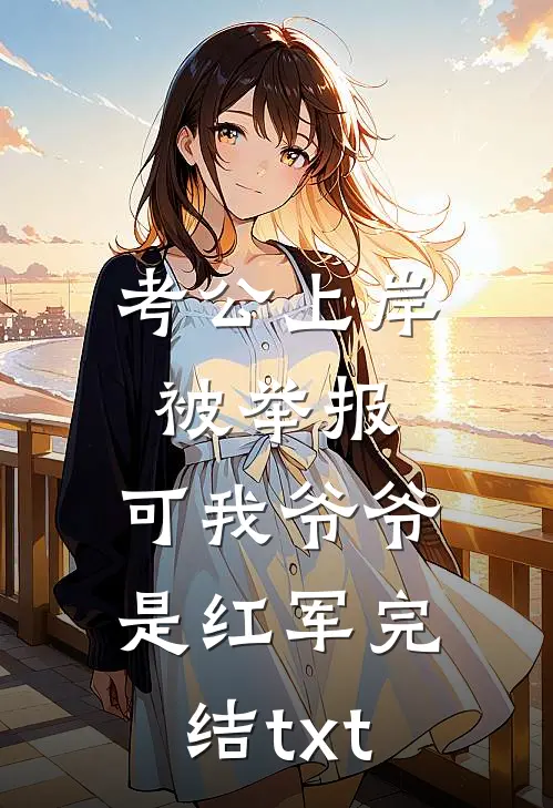 考公上岸被举报，可我爷爷是红军完结txt