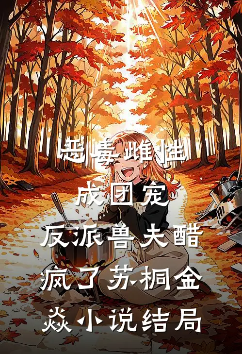 恶毒雌性成团宠，反派兽夫醋疯了苏桐金焱小说结局