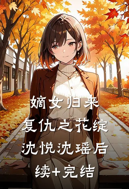 《嫡女归来：复仇之花绽》沈悦沈瑶后续+完结