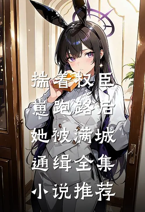 揣着权臣崽跑路后，她被满城通缉全集小说推荐