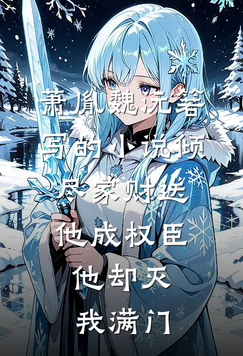 萧胤魏沅箬写的小说倾尽家财送他成权臣，他却灭我满门