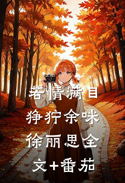 若情满目狰狞余咪徐丽思全文+番茄