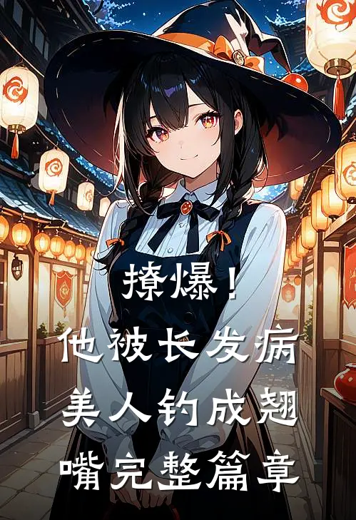 撩爆！他被长发病美人钓成翘嘴完整篇章