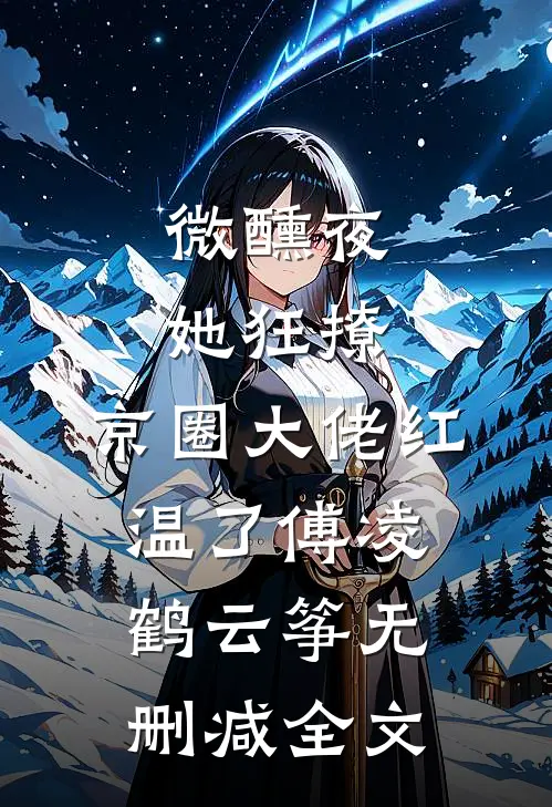 微醺夜，她狂撩，京圈大佬红温了傅凌鹤云筝无删减全文