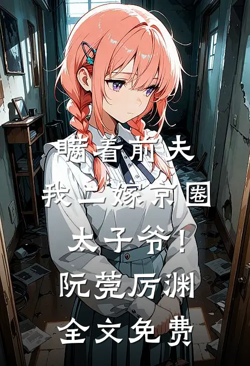 瞒着前夫，我二嫁京圈太子爷！阮莞厉渊全文免费