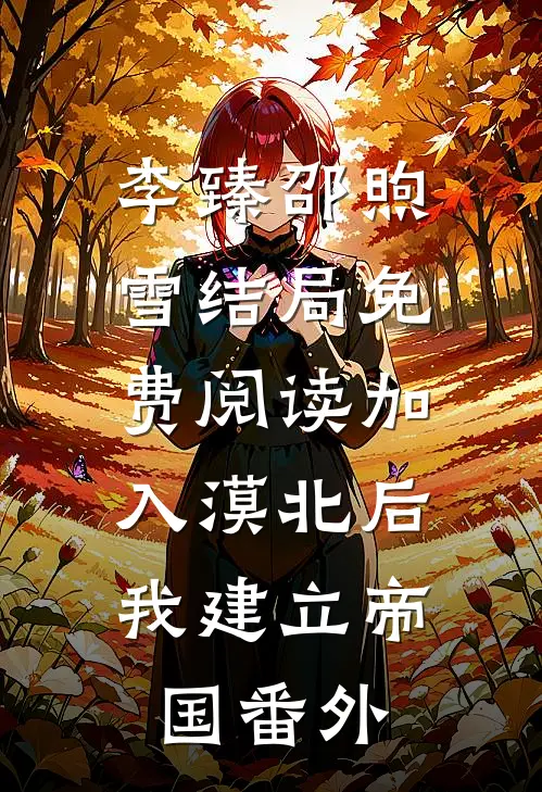 李臻邵煦雪结局免费阅读加入漠北后，我建立帝国番外