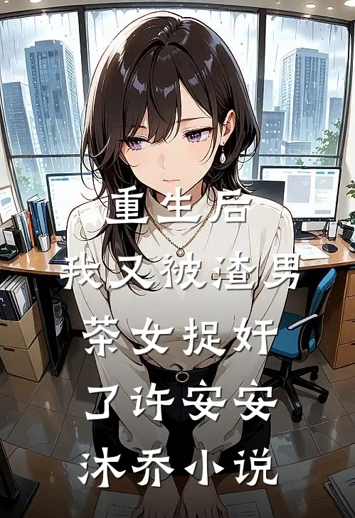 重生后，我又被渣男茶女捉奸了许安安沐乔小说