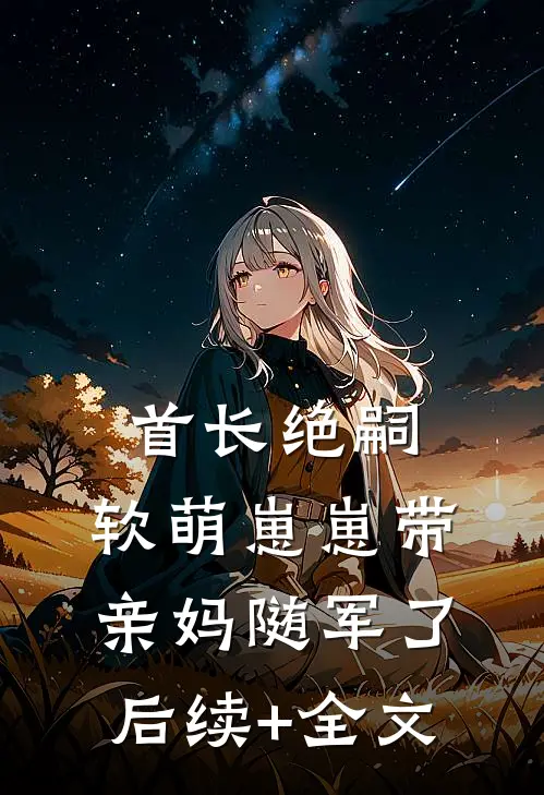 首长绝嗣，软萌崽崽带亲妈随军了后续+全文