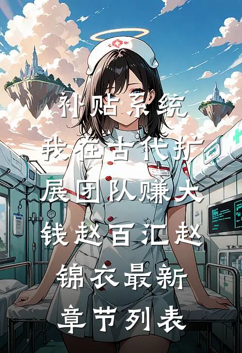 补贴系统：我在古代扩展团队赚大钱赵百汇赵锦衣最新章节列表
