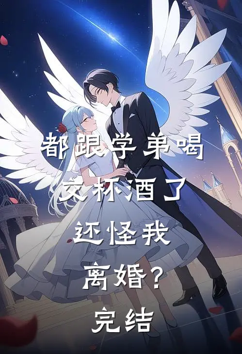 都跟学弟喝交杯酒了，还怪我离婚？完结