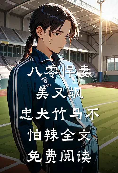 八零悍妻美又飒，忠犬竹马不怕辣全文免费阅读