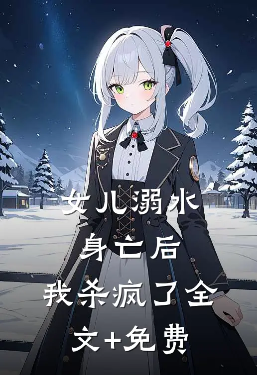 女儿溺水身亡后，我杀疯了全文+免费