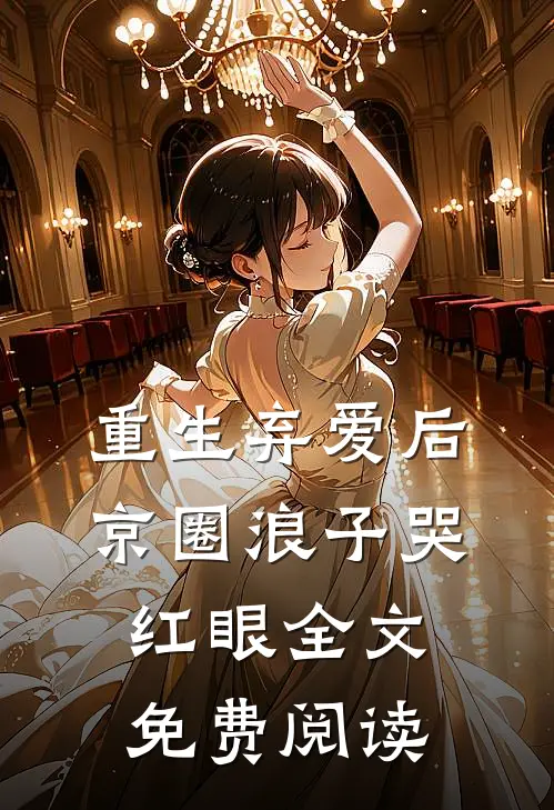 重生弃爱后，京圈浪子哭红眼全文免费阅读