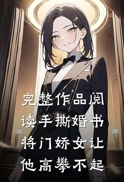 完整作品阅读手撕婚书，将门娇女让他高攀不起