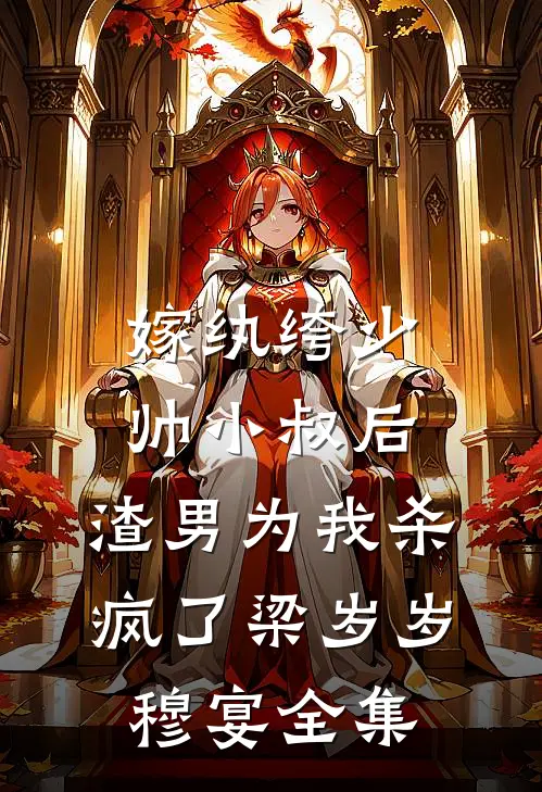 嫁纨绔少帅小叔后，渣男为我杀疯了梁岁岁穆宴全集