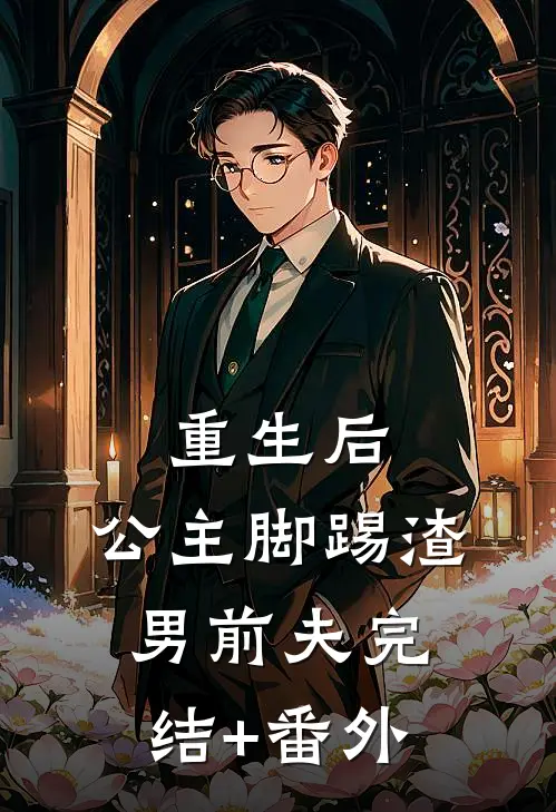 重生后，公主脚踢渣男前夫完结+番外
