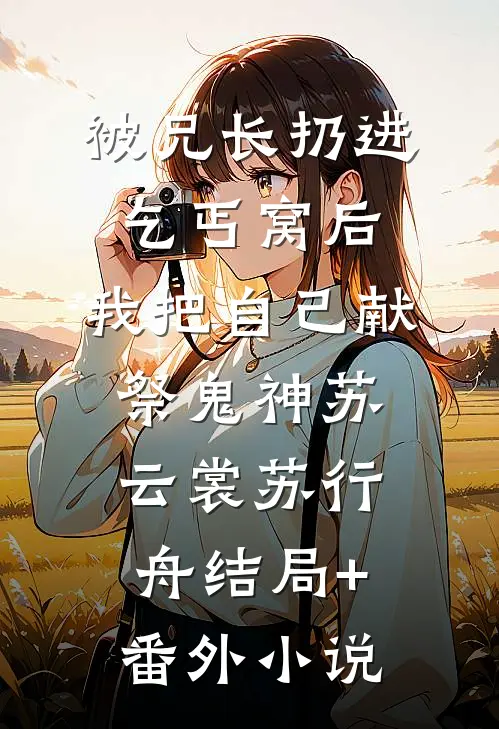 被兄长扔进乞丐窝后，我把自己献祭鬼神苏云裳苏行舟结局+番外小说