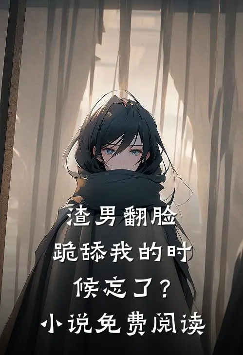 渣男翻脸，跪舔我的时候忘了？小说免费阅读