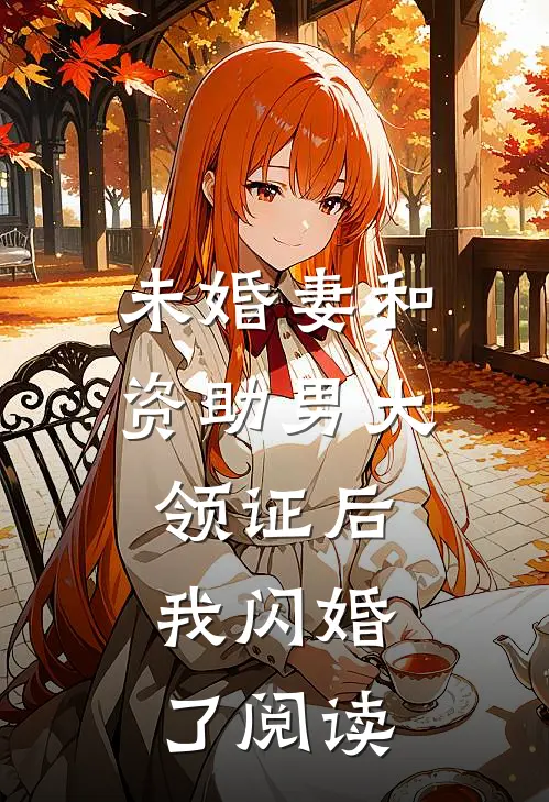 未婚妻和资助男大领证后，我闪婚了阅读