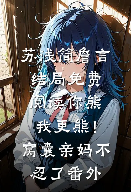 苏浅简詹言结局免费阅读你熊我更熊！窝囊亲妈不忍了番外
