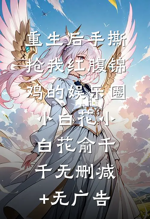 重生后手撕抢我红腹锦鸡的娱乐圈小白花小白花俞千千无删减+无广告