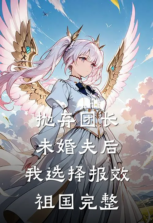 抛弃团长未婚夫后，我选择报效祖国完整