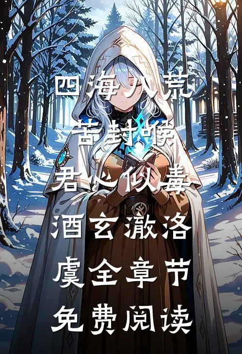 四海八荒苦封喉，君心似毒酒玄澈洛虞全章节免费阅读