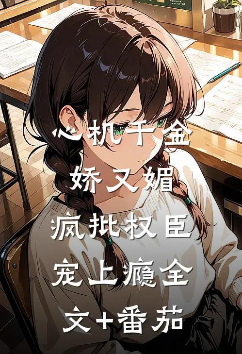 心机千金娇又媚，疯批权臣宠上瘾全文+番茄
