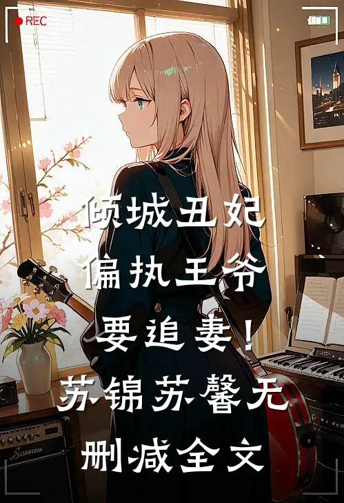 倾城丑妃，偏执王爷要追妻！苏锦苏馨无删减全文
