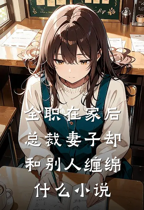 全职在家后，总裁妻子却和别人缠绵什么小说
