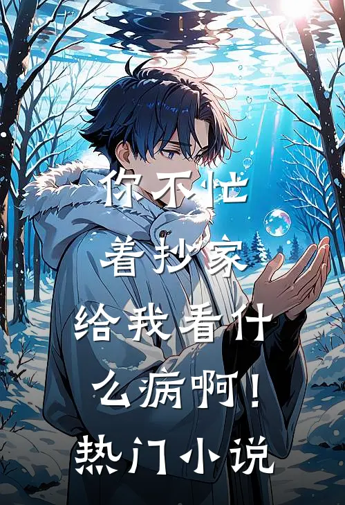 你不忙着抄家，给我看什么病啊！热门小说