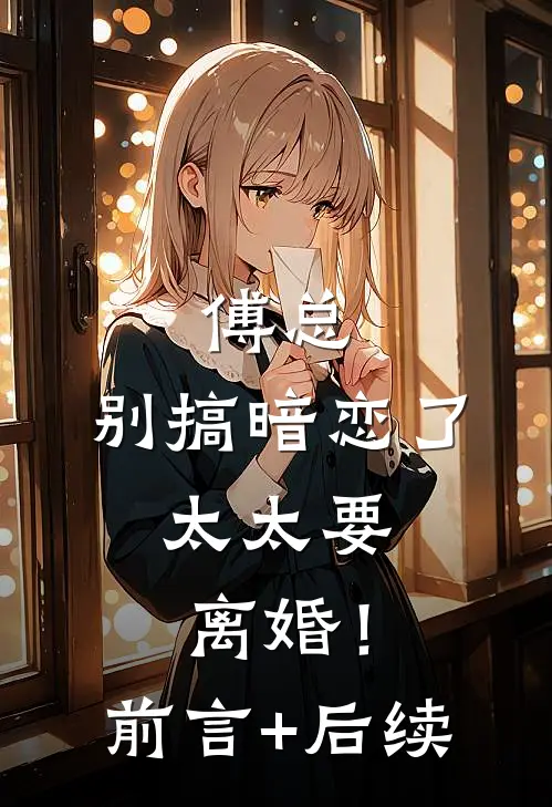 傅总，别搞暗恋了，太太要离婚！前言+后续