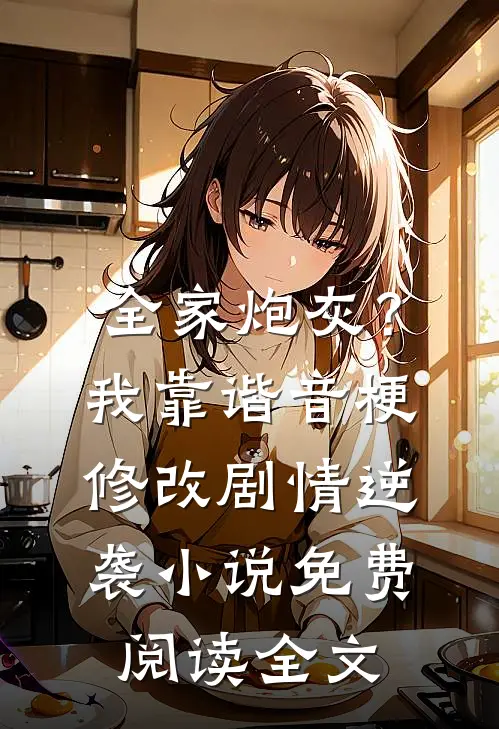 全家炮灰？我靠谐音梗修改剧情逆袭小说免费阅读全文