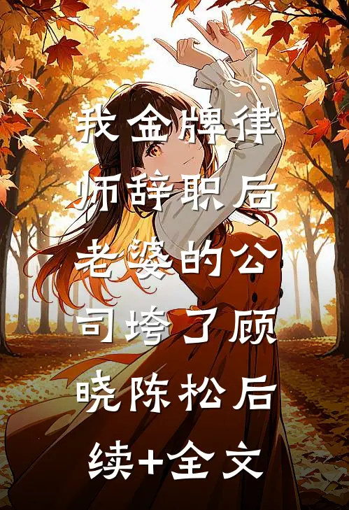 我金牌律师辞职后，老婆的公司垮了顾晓陈松后续+全文