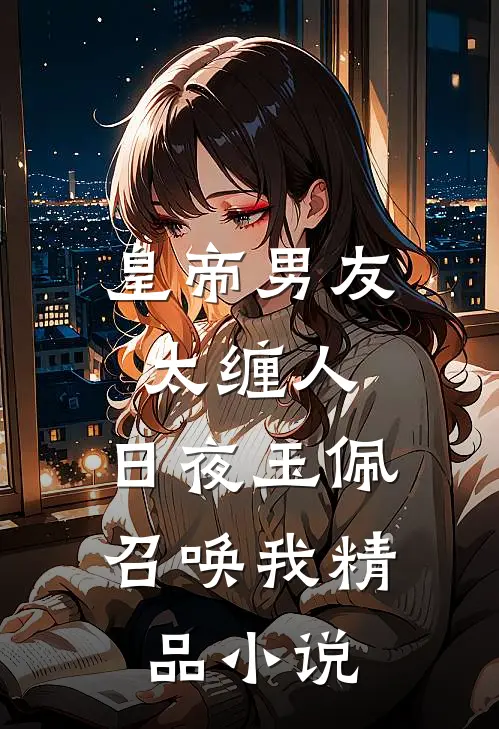 皇帝男友太缠人，日夜玉佩召唤我精品小说