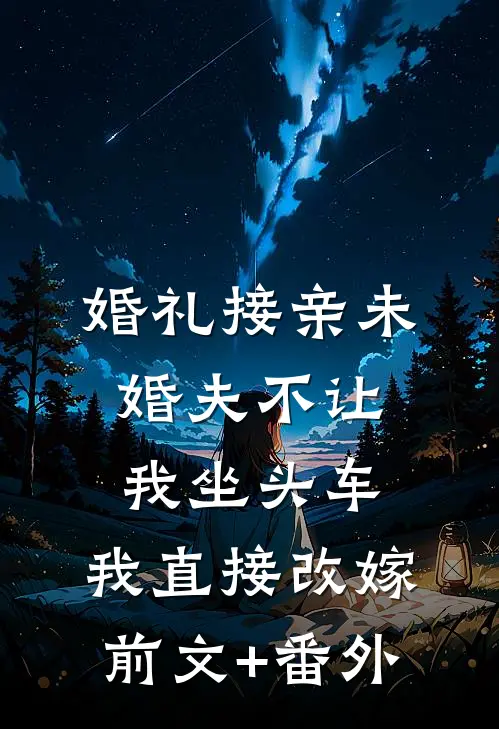 婚礼接亲未婚夫不让我坐头车，我直接改嫁前文+番外