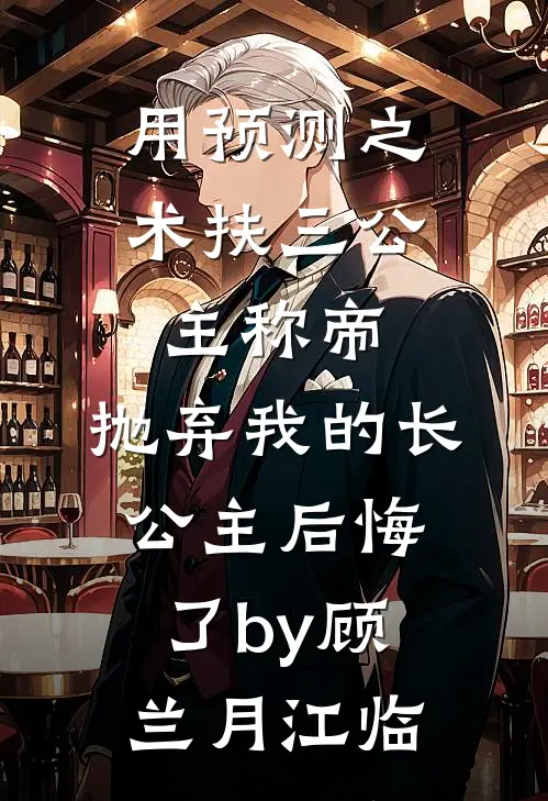 用预测之术扶三公主称帝，抛弃我的长公主后悔了by顾兰月江临