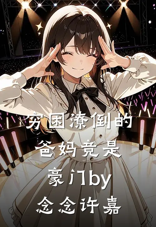 穷困潦倒的爸妈竟是豪门by念念许嘉