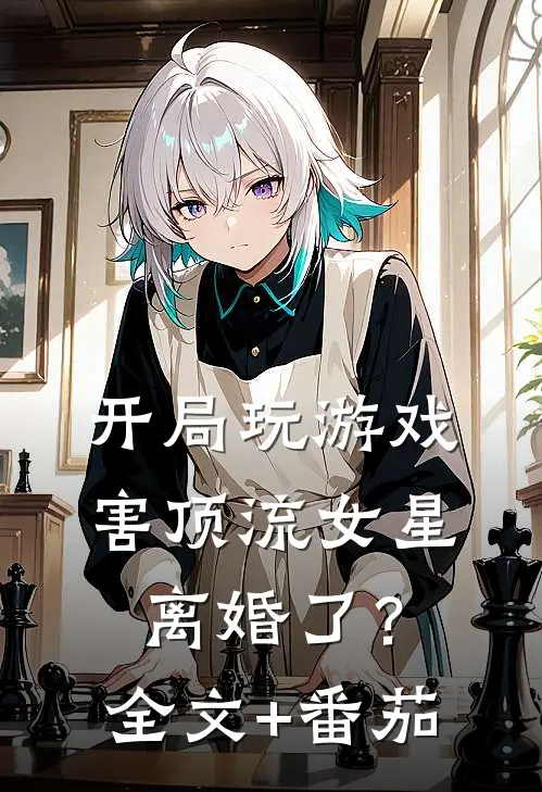 开局玩游戏，害顶流女星离婚了？全文+番茄