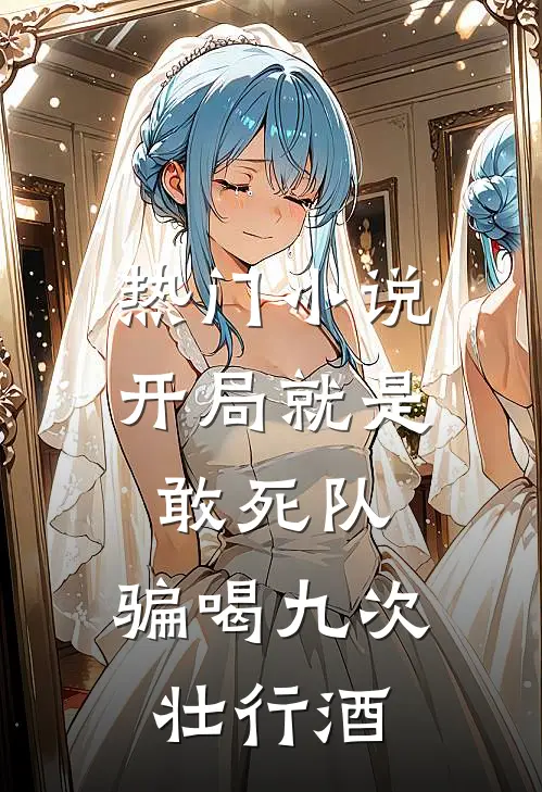 热门小说开局就是敢死队，骗喝九次壮行酒