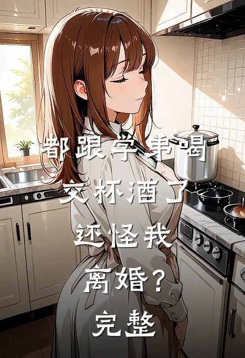 都跟学弟喝交杯酒了，还怪我离婚？完整