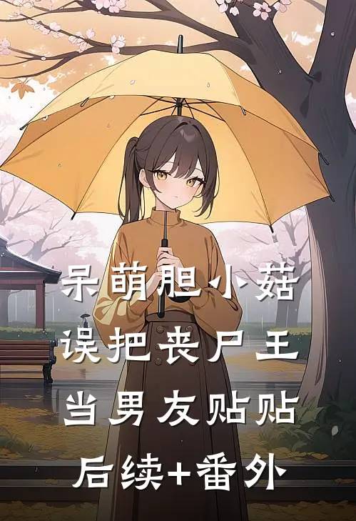 呆萌胆小菇，误把丧尸王当男友贴贴后续+番外