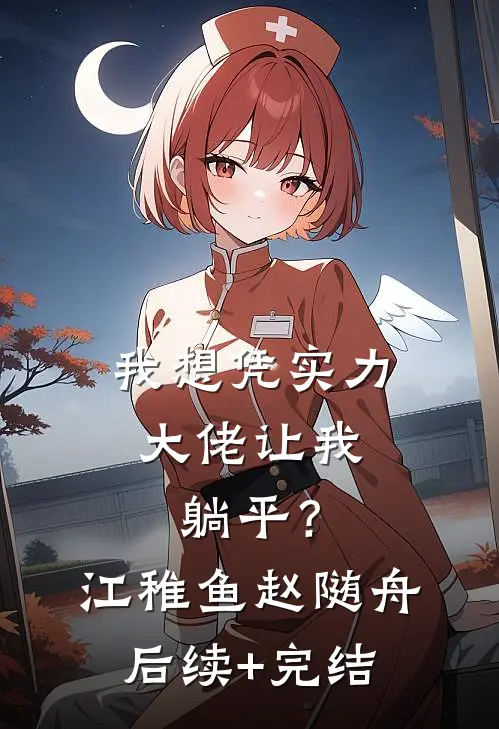我想凭实力，大佬让我躺平？江稚鱼赵随舟后续+完结