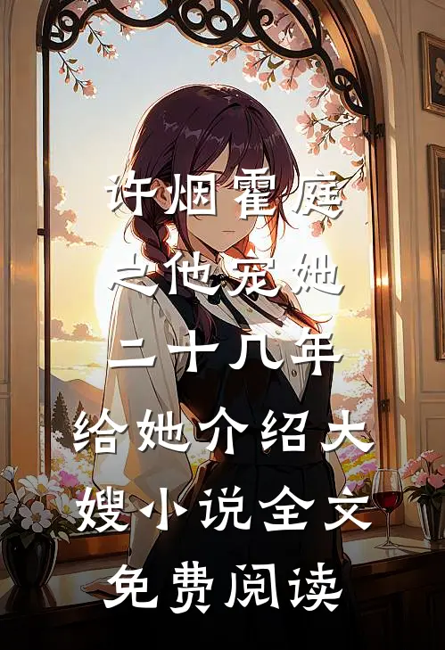许烟霍庭之他宠她二十几年，给她介绍大嫂小说全文免费阅读
